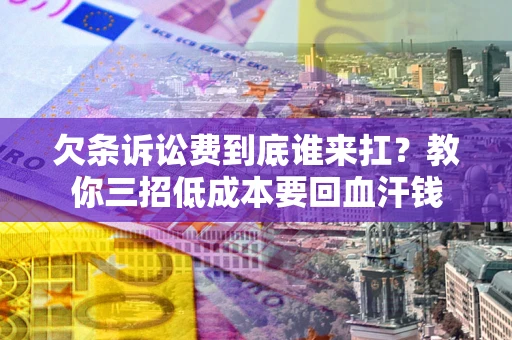 北京欠条诉讼费到底谁来扛？教你三招低成本要回血汗钱