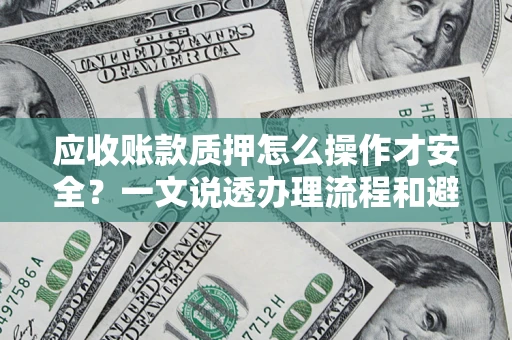 北京应收账款质押怎么操作才安全？一文说透办理流程和避险绝招