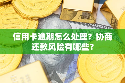 北京信用卡逾期怎么处理？协商还款风险有哪些？
